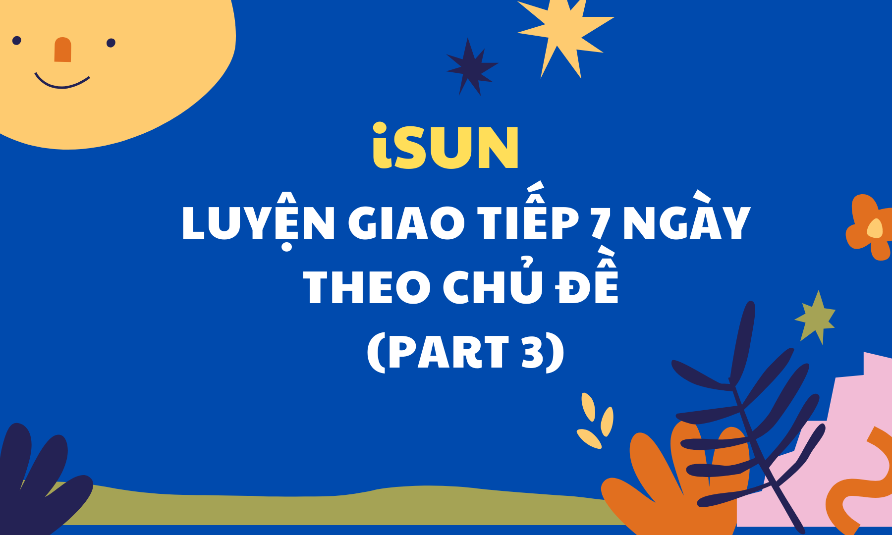 LUYỆN GIAO TIẾP 7 NGÀY THEO CHỦ ĐỀ PART 3