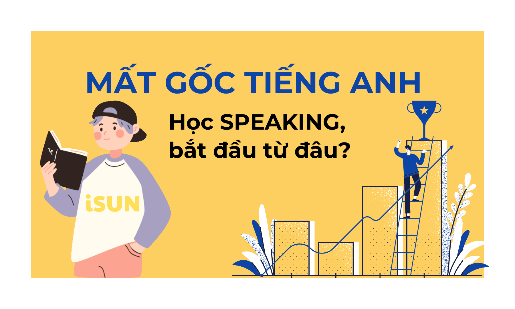 MẤT GỐC TIẾNG ANH MUỐN HỌC SPEAKING NÊN BẮT ĐẦU TỪ ĐÂU